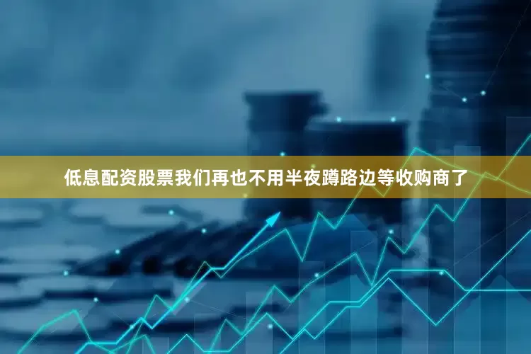 低息配资股票我们再也不用半夜蹲路边等收购商了