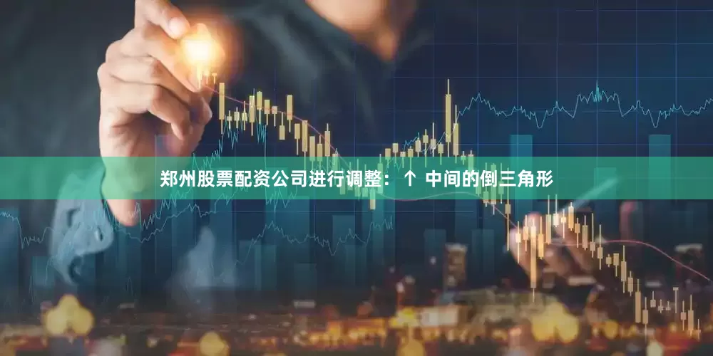 郑州股票配资公司进行调整：↑ 中间的倒三角形