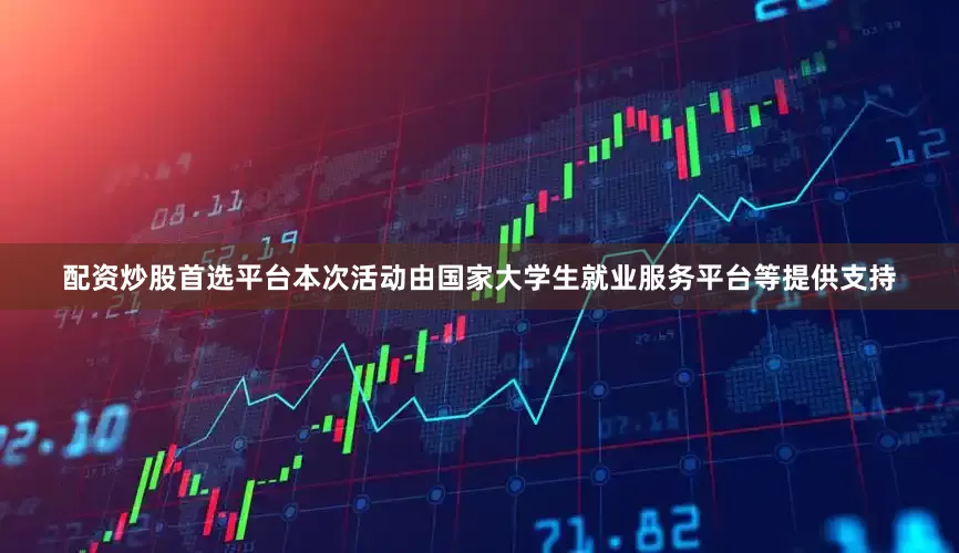 配资炒股首选平台　　本次活动由国家大学生就业服务平台等提供支持