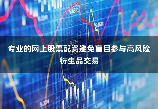 专业的网上股票配资避免盲目参与高风险衍生品交易