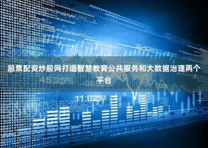 股票配资炒股网打造智慧教育公共服务和大数据治理两个平台